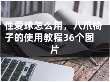 性爱球怎么用，八爪椅子的使用教程36个图片