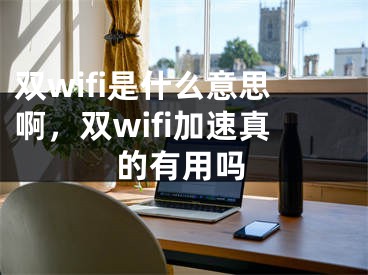 双wifi是什么意思啊，双wifi加速真的有用吗
