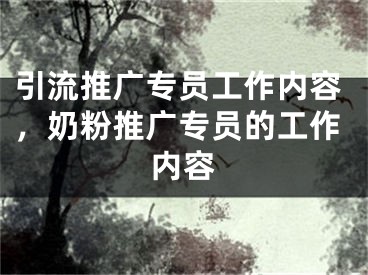 引流推广专员工作内容，奶粉推广专员的工作内容