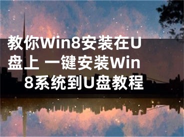 教你Win8安装在U盘上 一键安装Win8系统到U盘教程