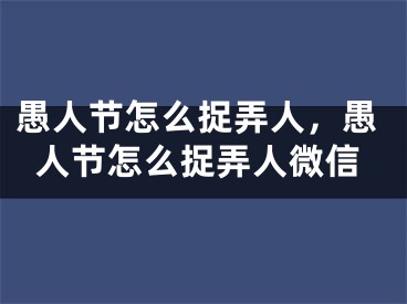 愚人节怎么捉弄人，愚人节怎么捉弄人微信