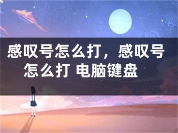 感叹号怎么打，感叹号怎么打 电脑键盘