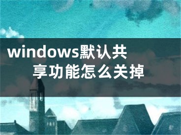 windows默认共享功能怎么关掉