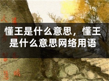 懂王是什么意思，懂王是什么意思网络用语