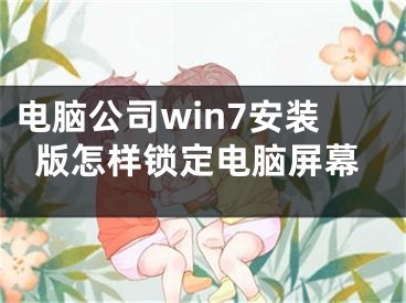 电脑公司win7安装版怎样锁定电脑屏幕