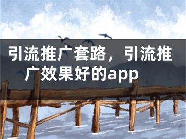 引流推广套路，引流推广效果好的app