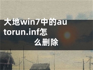 大地win7中的autorun.inf怎么删除