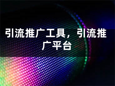 引流推广工具，引流推广平台
