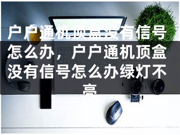 户户通机顶盒没有信号怎么办，户户通机顶盒没有信号怎么办绿灯不亮