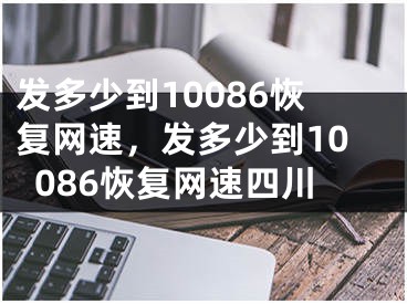 发多少到10086恢复网速，发多少到10086恢复网速四川