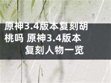 原神3.4版本复刻胡桃吗 原神3.4版本复刻人物一览