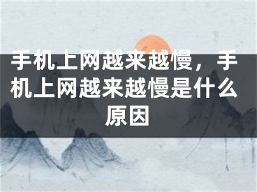 手机上网越来越慢，手机上网越来越慢是什么原因