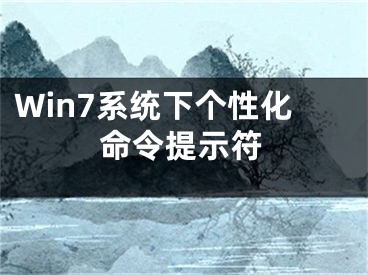 Win7系统下个性化命令提示符