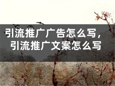 引流推广广告怎么写，引流推广文案怎么写