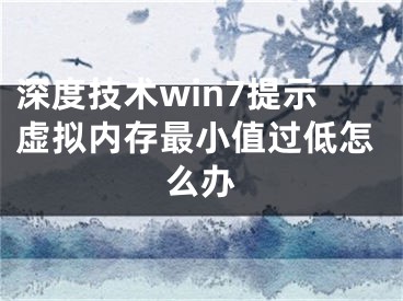 深度技术win7提示虚拟内存最小值过低怎么办