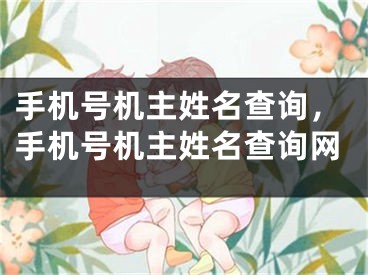 手机号机主姓名查询，手机号机主姓名查询网