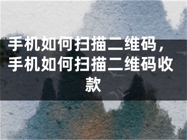 手机如何扫描二维码，手机如何扫描二维码收款