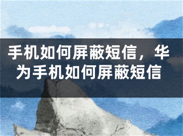 手机如何屏蔽短信，华为手机如何屏蔽短信