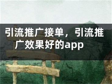 引流推广接单，引流推广效果好的app