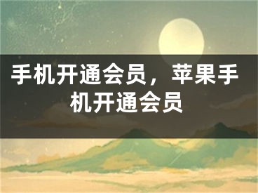 手机开通会员，苹果手机开通会员