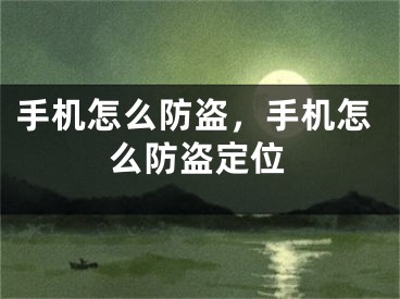 手机怎么防盗，手机怎么防盗定位