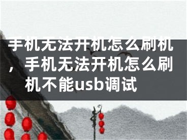 手机无法开机怎么刷机，手机无法开机怎么刷机不能usb调试