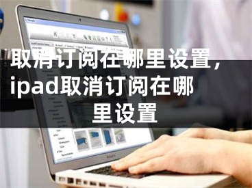 取消订阅在哪里设置，ipad取消订阅在哪里设置