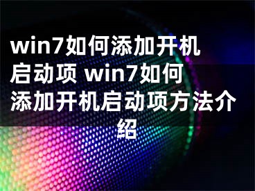 win7如何添加开机启动项 win7如何添加开机启动项方法介绍