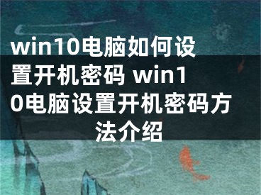 win10电脑如何设置开机密码 win10电脑设置开机密码方法介绍