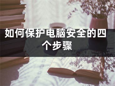 如何保护电脑安全的四个步骤