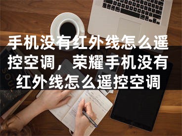 手机没有红外线怎么遥控空调，荣耀手机没有红外线怎么遥控空调