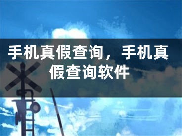 手机真假查询，手机真假查询软件