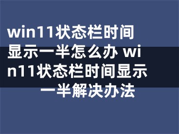 win11状态栏时间显示一半怎么办 win11状态栏时间显示一半解决办法