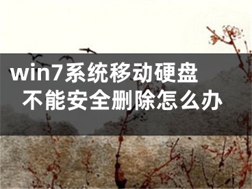 win7系统移动硬盘不能安全删除怎么办