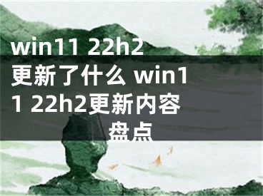 win11 22h2更新了什么 win11 22h2更新内容盘点