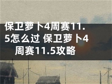 保卫萝卜4周赛11.5怎么过 保卫萝卜4周赛11.5攻略