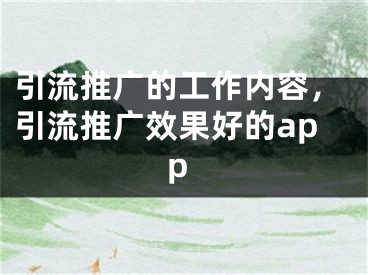 引流推广的工作内容，引流推广效果好的app