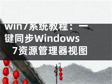 win7系统教程：一键同步Windows 7资源管理器视图