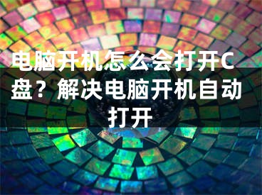 电脑开机怎么会打开C盘？解决电脑开机自动打开