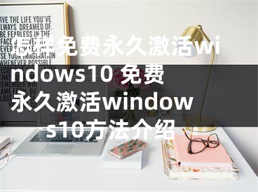 怎样免费永久激活windows10 免费永久激活windows10方法介绍