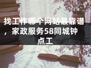 找工作哪个网站最靠谱，家政服务58同城钟点工