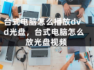 台式电脑怎么播放dvd光盘，台式电脑怎么放光盘视频