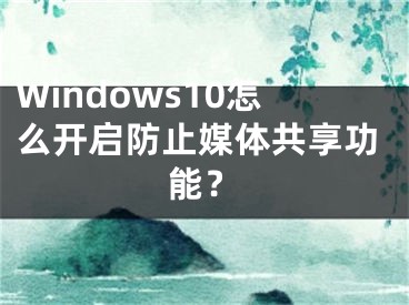 Windows10怎么开启防止媒体共享功能？