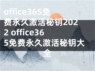 office365免费永久激活秘钥2022 office365免费永久激活秘钥大全