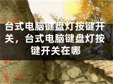 台式电脑键盘灯按键开关，台式电脑键盘灯按键开关在哪