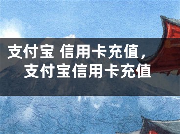 支付宝 信用卡充值，支付宝信用卡充值