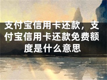 支付宝信用卡还款，支付宝信用卡还款免费额度是什么意思