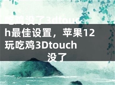 吃鸡没了3dtouch最佳设置，苹果12玩吃鸡3Dtouch没了