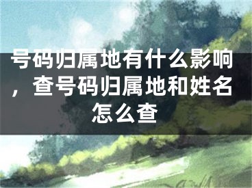 号码归属地有什么影响，查号码归属地和姓名怎么查