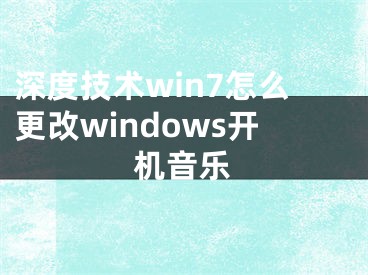 深度技术win7怎么更改windows开机音乐